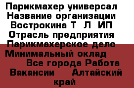 Парикмахер-универсал › Название организации ­ Вострокина Т. Л, ИП › Отрасль предприятия ­ Парикмахерское дело › Минимальный оклад ­ 25 000 - Все города Работа » Вакансии   . Алтайский край